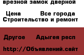 врезной замок дверной › Цена ­ 500 - Все города Строительство и ремонт » Другое   . Адыгея респ.